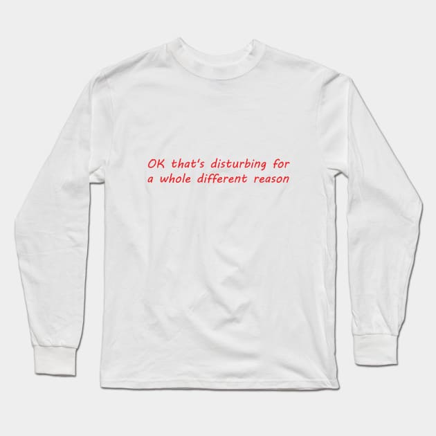 disturbing for a whole different reason Long Sleeve T-Shirt by OnuM2018